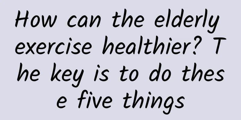 How can the elderly exercise healthier? The key is to do these five things