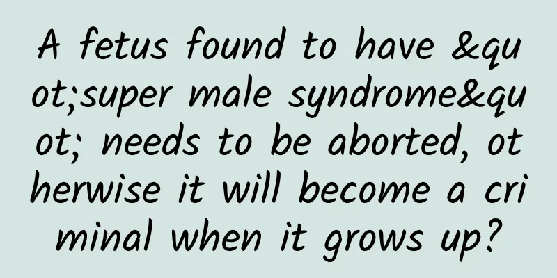 A fetus found to have "super male syndrome" needs to be aborted, otherwise it will become a criminal when it grows up?