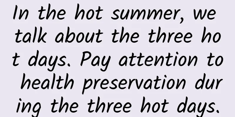 In the hot summer, we talk about the three hot days. Pay attention to health preservation during the three hot days.