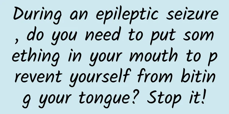 During an epileptic seizure, do you need to put something in your mouth to prevent yourself from biting your tongue? Stop it!