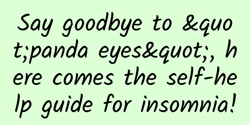 Say goodbye to "panda eyes", here comes the self-help guide for insomnia!
