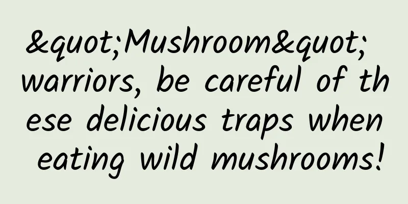 "Mushroom" warriors, be careful of these delicious traps when eating wild mushrooms!