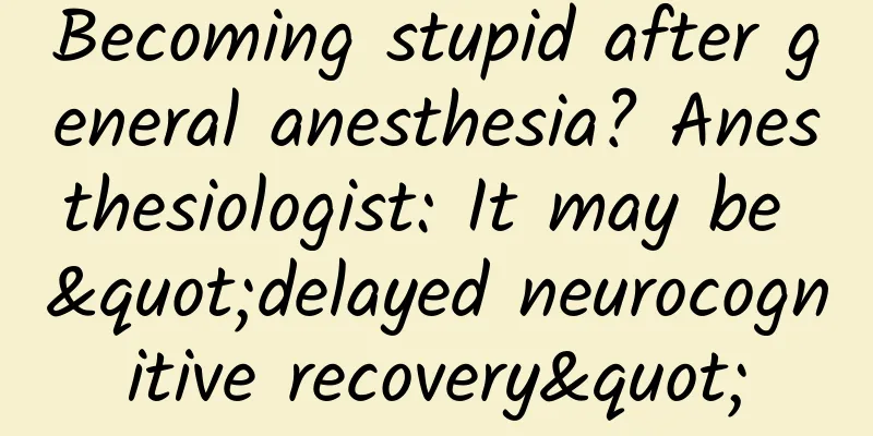 Becoming stupid after general anesthesia? Anesthesiologist: It may be "delayed neurocognitive recovery"