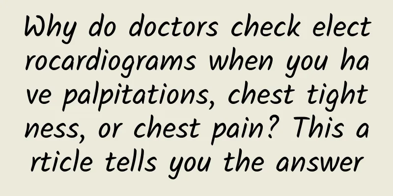 Why do doctors check electrocardiograms when you have palpitations, chest tightness, or chest pain? This article tells you the answer