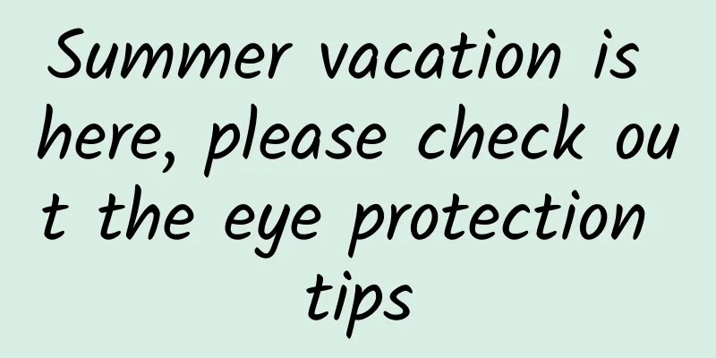 Summer vacation is here, please check out the eye protection tips