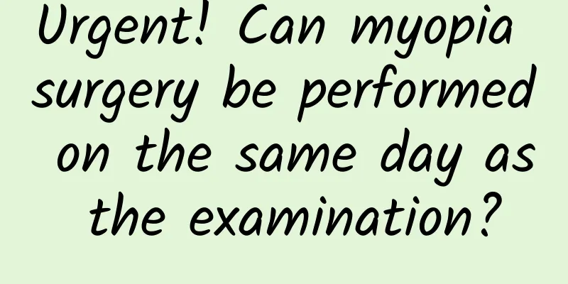 Urgent! Can myopia surgery be performed on the same day as the examination?