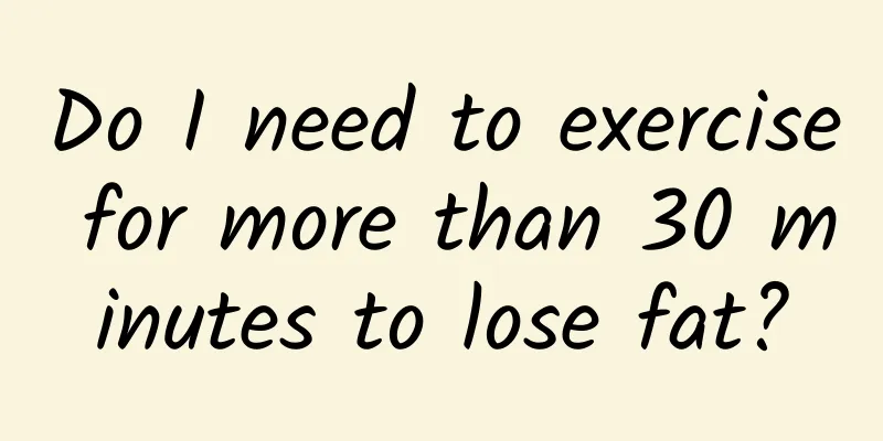 Do I need to exercise for more than 30 minutes to lose fat?