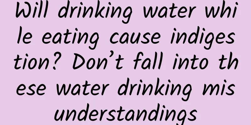 Will drinking water while eating cause indigestion? Don’t fall into these water drinking misunderstandings