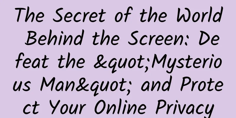 The Secret of the World Behind the Screen: Defeat the "Mysterious Man" and Protect Your Online Privacy