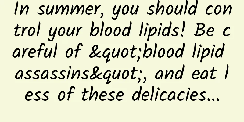In summer, you should control your blood lipids! Be careful of "blood lipid assassins", and eat less of these delicacies...