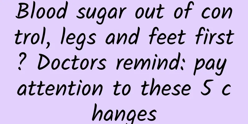Blood sugar out of control, legs and feet first? Doctors remind: pay attention to these 5 changes