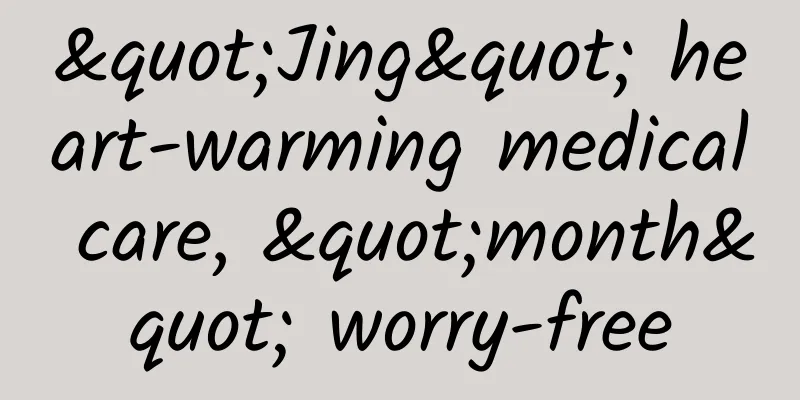 "Jing" heart-warming medical care, "month" worry-free