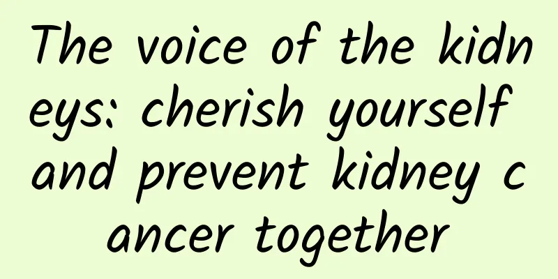The voice of the kidneys: cherish yourself and prevent kidney cancer together