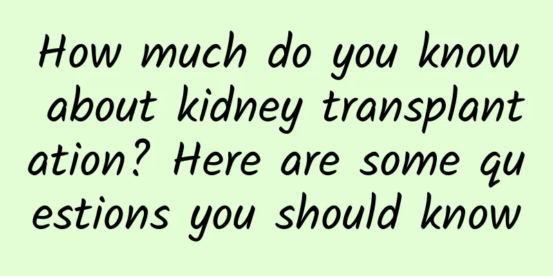 How much do you know about kidney transplantation? Here are some questions you should know