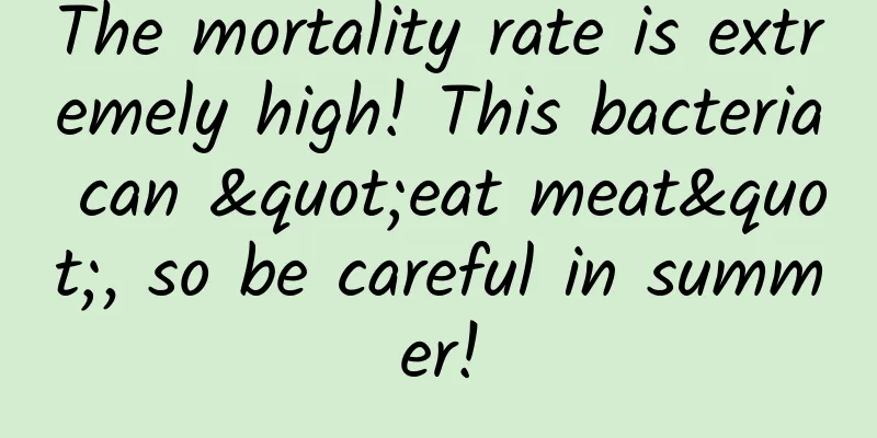 The mortality rate is extremely high! This bacteria can "eat meat", so be careful in summer!