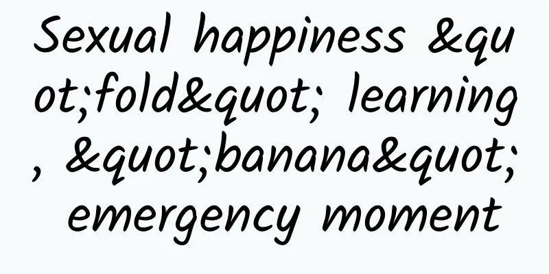 Sexual happiness "fold" learning, "banana" emergency moment
