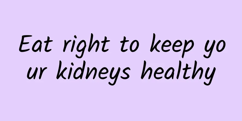 Eat right to keep your kidneys healthy