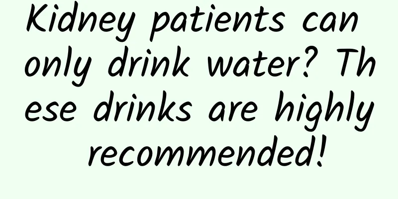 Kidney patients can only drink water? These drinks are highly recommended!