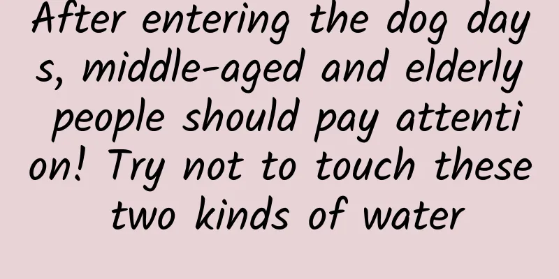 After entering the dog days, middle-aged and elderly people should pay attention! Try not to touch these two kinds of water