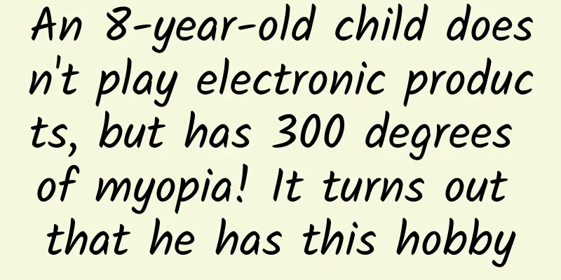 An 8-year-old child doesn't play electronic products, but has 300 degrees of myopia! It turns out that he has this hobby