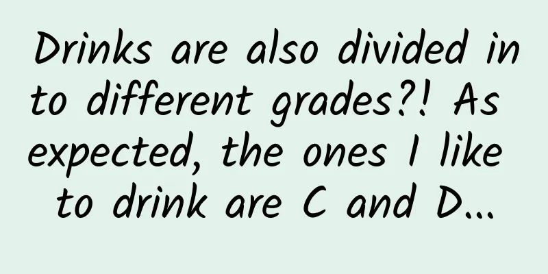 Drinks are also divided into different grades?! As expected, the ones I like to drink are C and D...