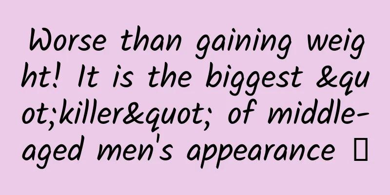 Worse than gaining weight! It is the biggest "killer" of middle-aged men's appearance →