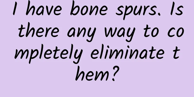 I have bone spurs. Is there any way to completely eliminate them?