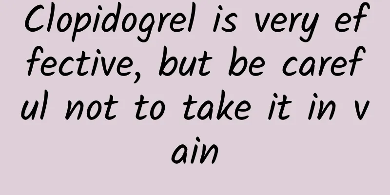 Clopidogrel is very effective, but be careful not to take it in vain