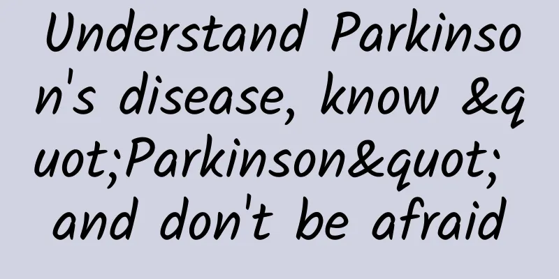 Understand Parkinson's disease, know "Parkinson" and don't be afraid