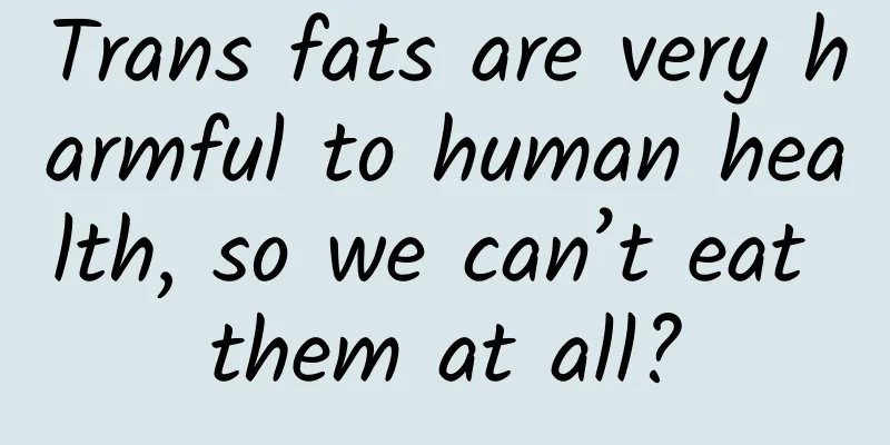 Trans fats are very harmful to human health, so we can’t eat them at all?