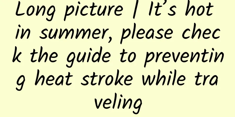 Long picture | It’s hot in summer, please check the guide to preventing heat stroke while traveling