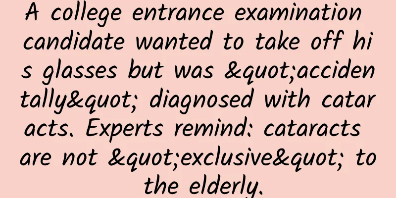 A college entrance examination candidate wanted to take off his glasses but was "accidentally" diagnosed with cataracts. Experts remind: cataracts are not "exclusive" to the elderly.