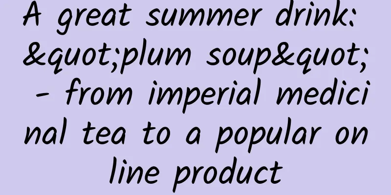 A great summer drink: "plum soup" - from imperial medicinal tea to a popular online product
