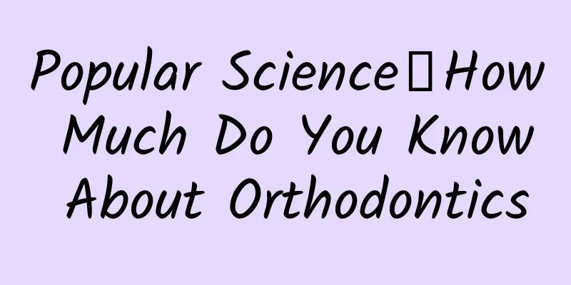 Popular Science丨How Much Do You Know About Orthodontics