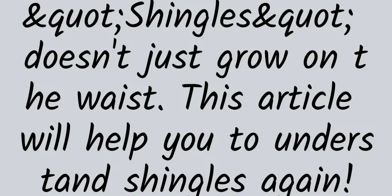 "Shingles" doesn't just grow on the waist. This article will help you to understand shingles again!