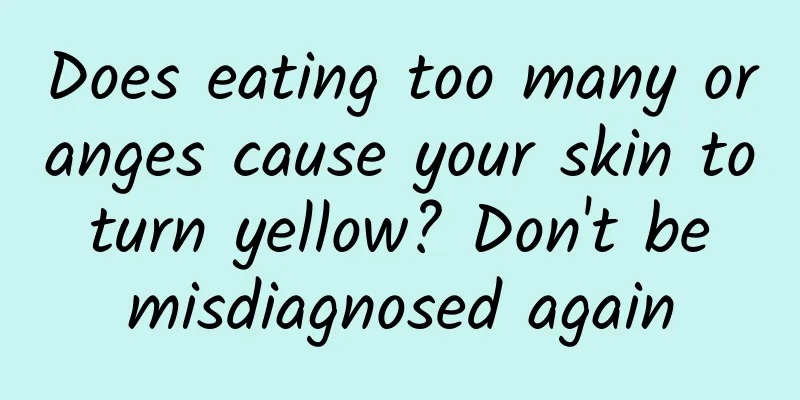 Does eating too many oranges cause your skin to turn yellow? Don't be misdiagnosed again