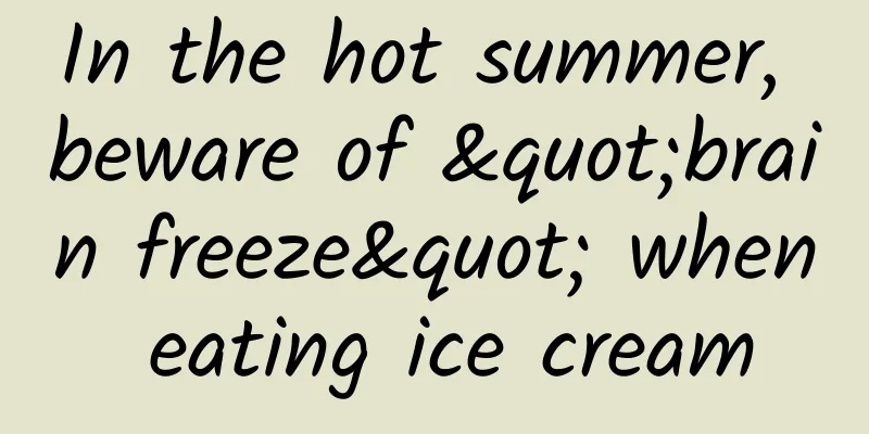 In the hot summer, beware of "brain freeze" when eating ice cream