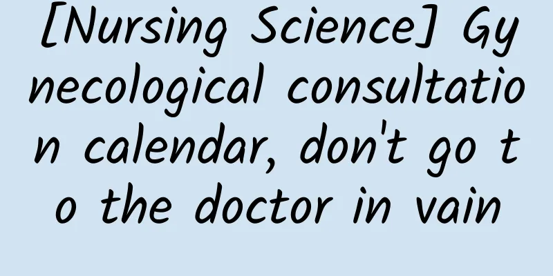 [Nursing Science] Gynecological consultation calendar, don't go to the doctor in vain