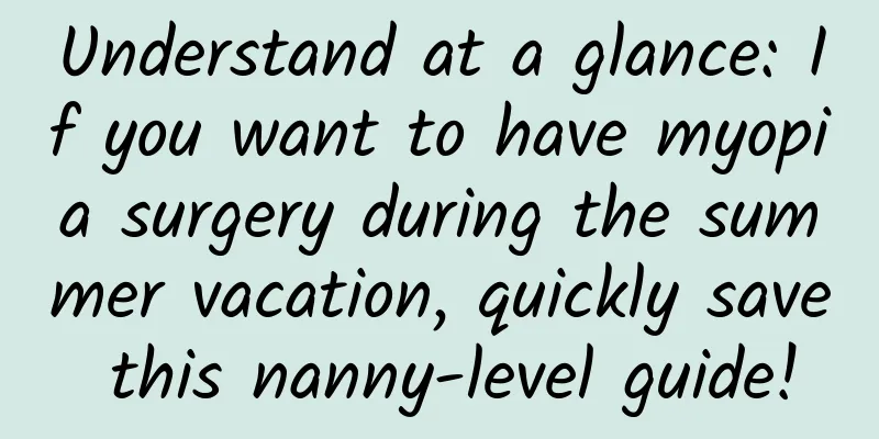 Understand at a glance: If you want to have myopia surgery during the summer vacation, quickly save this nanny-level guide!