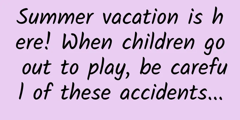 Summer vacation is here! When children go out to play, be careful of these accidents...