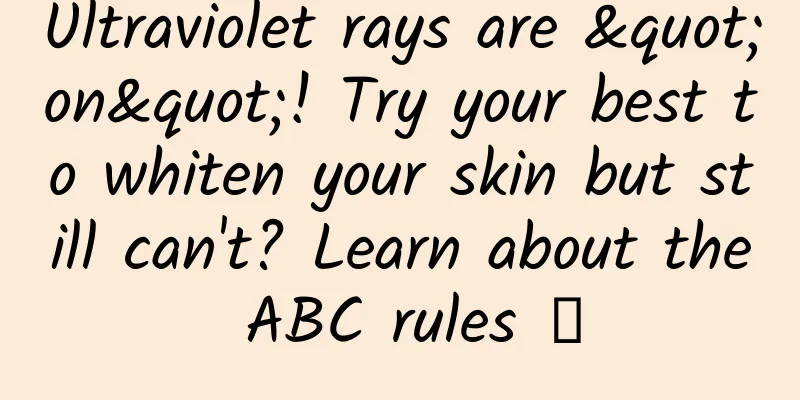 Ultraviolet rays are "on"! Try your best to whiten your skin but still can't? Learn about the ABC rules →