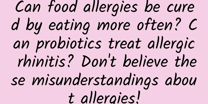 Can food allergies be cured by eating more often? Can probiotics treat allergic rhinitis? Don't believe these misunderstandings about allergies!