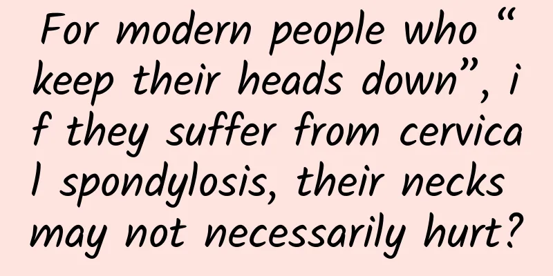 For modern people who “keep their heads down”, if they suffer from cervical spondylosis, their necks may not necessarily hurt?