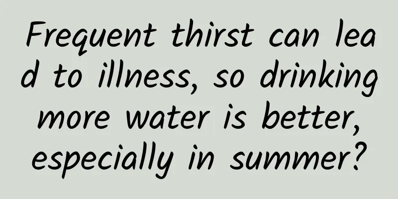 Frequent thirst can lead to illness, so drinking more water is better, especially in summer?