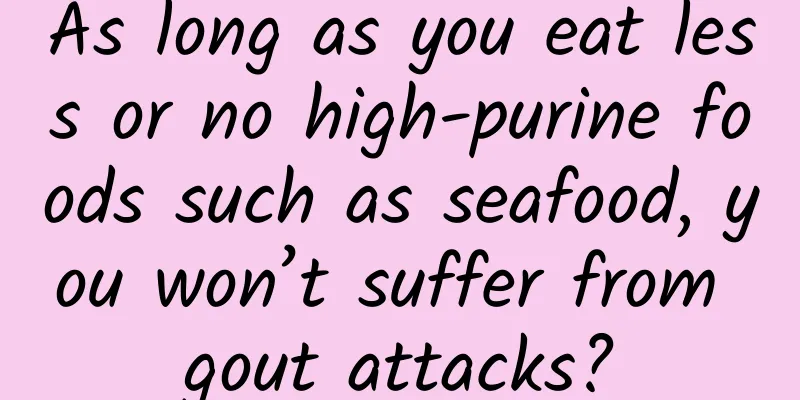 As long as you eat less or no high-purine foods such as seafood, you won’t suffer from gout attacks?