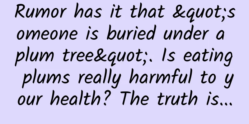 Rumor has it that "someone is buried under a plum tree". Is eating plums really harmful to your health? The truth is...