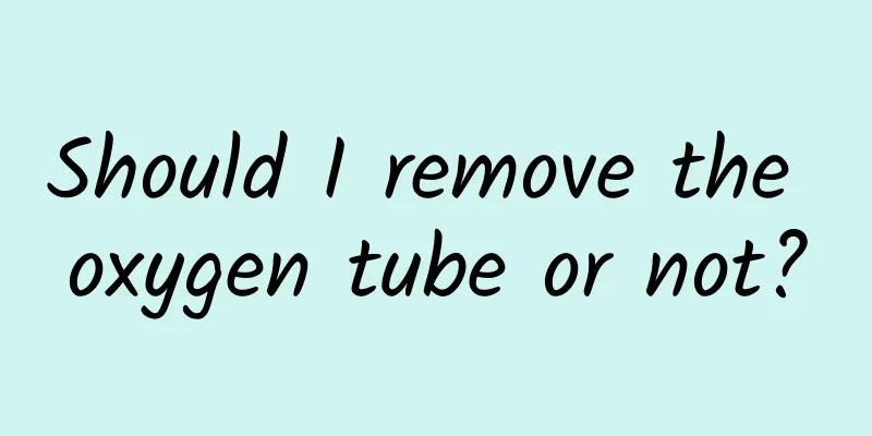 Should I remove the oxygen tube or not?
