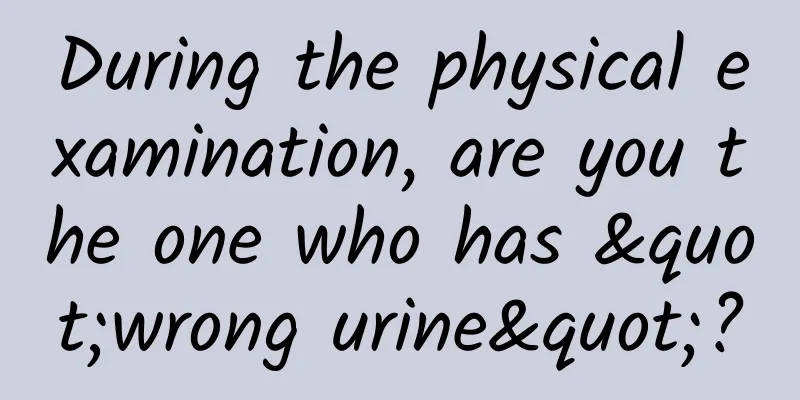During the physical examination, are you the one who has "wrong urine"?
