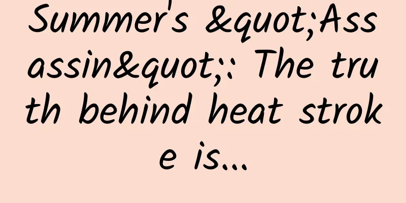 Summer's "Assassin": The truth behind heat stroke is...