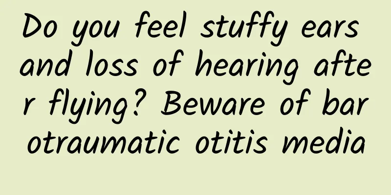 Do you feel stuffy ears and loss of hearing after flying? Beware of barotraumatic otitis media